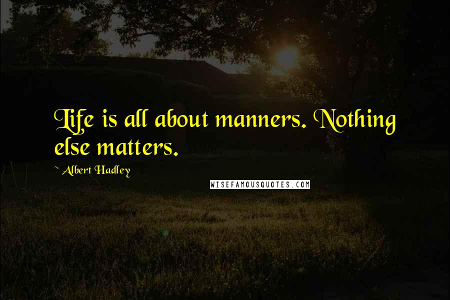 Albert Hadley Quotes: Life is all about manners. Nothing else matters.