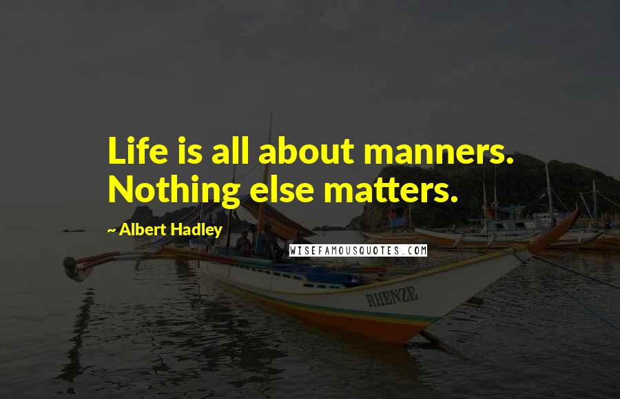 Albert Hadley Quotes: Life is all about manners. Nothing else matters.