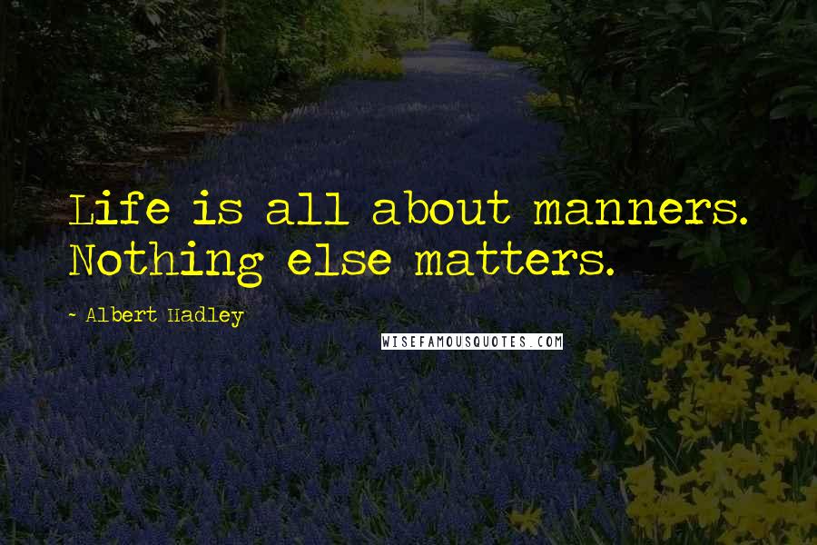 Albert Hadley Quotes: Life is all about manners. Nothing else matters.