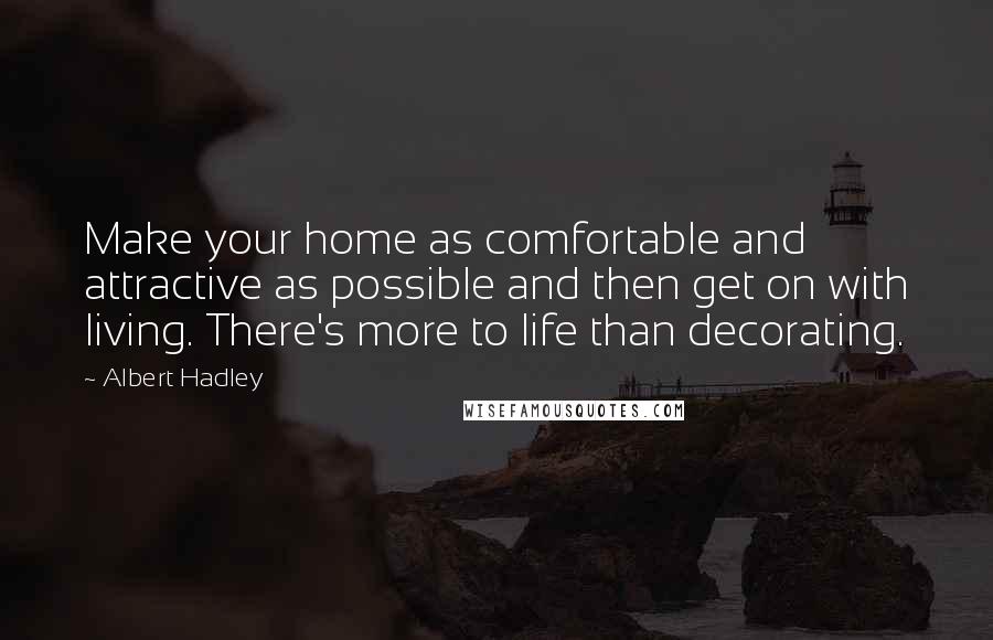 Albert Hadley Quotes: Make your home as comfortable and attractive as possible and then get on with living. There's more to life than decorating.