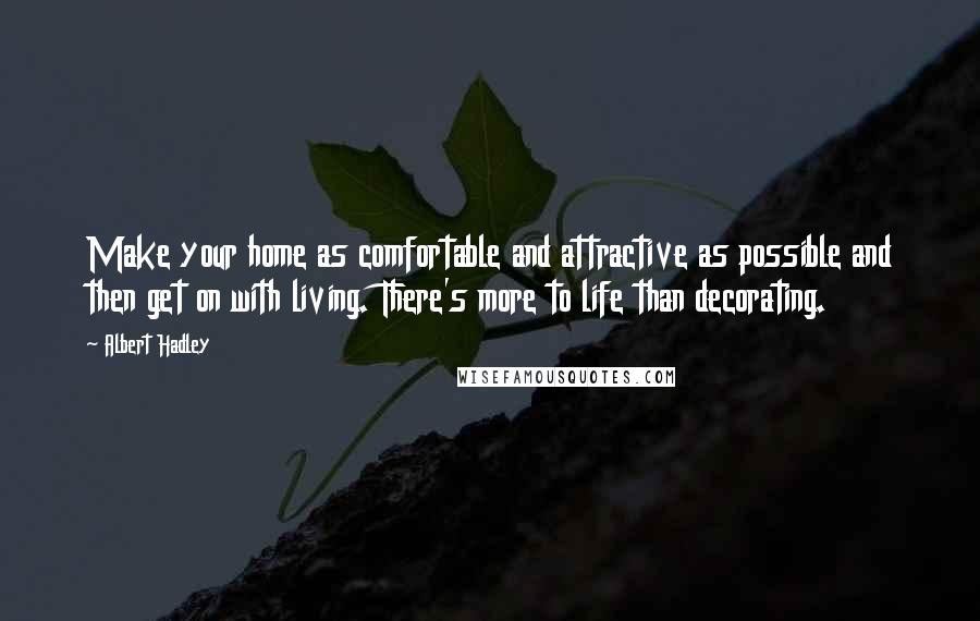 Albert Hadley Quotes: Make your home as comfortable and attractive as possible and then get on with living. There's more to life than decorating.