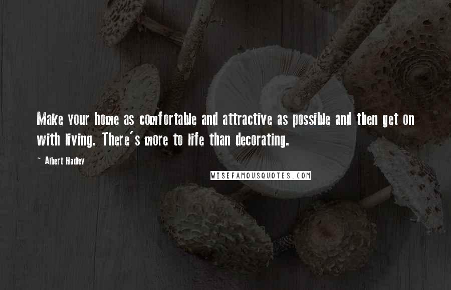 Albert Hadley Quotes: Make your home as comfortable and attractive as possible and then get on with living. There's more to life than decorating.