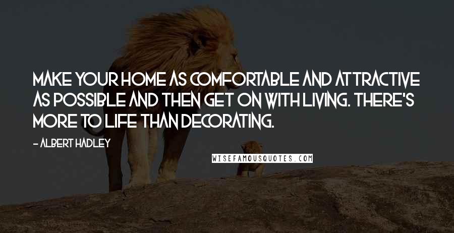 Albert Hadley Quotes: Make your home as comfortable and attractive as possible and then get on with living. There's more to life than decorating.