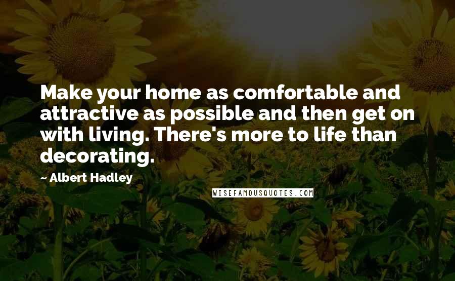 Albert Hadley Quotes: Make your home as comfortable and attractive as possible and then get on with living. There's more to life than decorating.