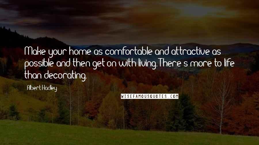 Albert Hadley Quotes: Make your home as comfortable and attractive as possible and then get on with living. There's more to life than decorating.