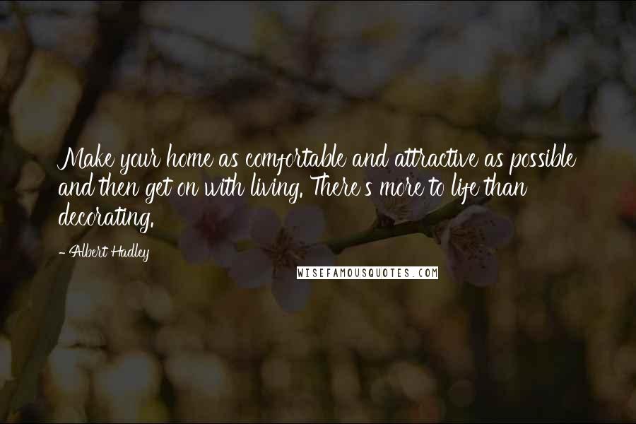 Albert Hadley Quotes: Make your home as comfortable and attractive as possible and then get on with living. There's more to life than decorating.