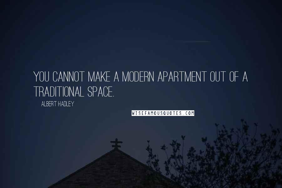 Albert Hadley Quotes: You cannot make a modern apartment out of a traditional space.