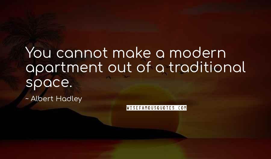 Albert Hadley Quotes: You cannot make a modern apartment out of a traditional space.
