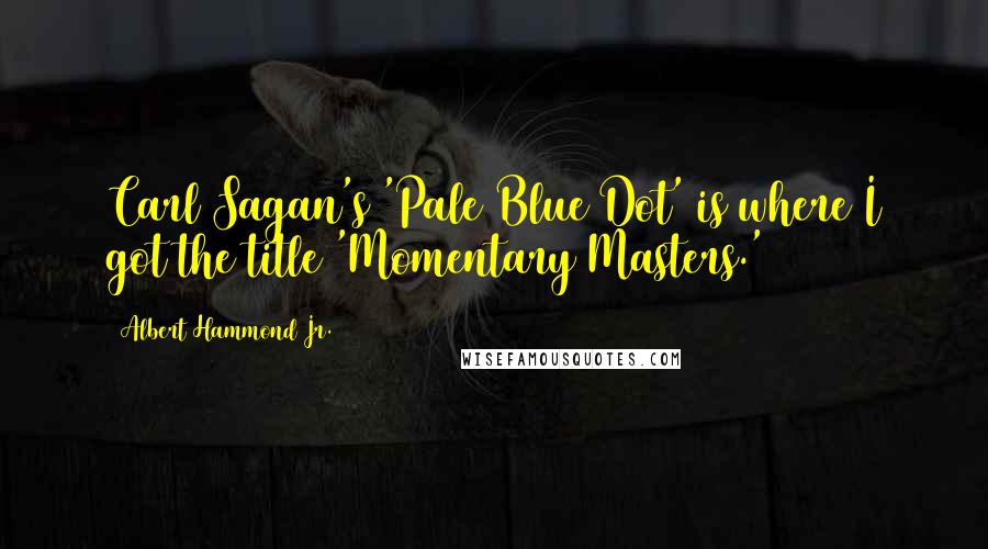 Albert Hammond Jr. Quotes: Carl Sagan's 'Pale Blue Dot' is where I got the title 'Momentary Masters.'