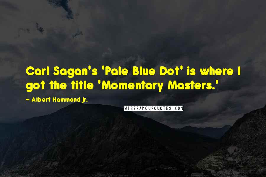 Albert Hammond Jr. Quotes: Carl Sagan's 'Pale Blue Dot' is where I got the title 'Momentary Masters.'