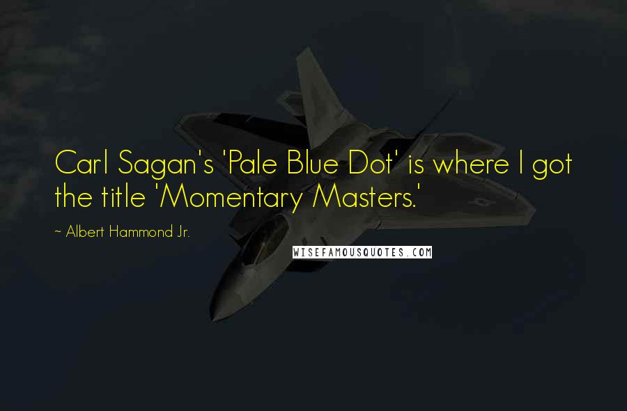 Albert Hammond Jr. Quotes: Carl Sagan's 'Pale Blue Dot' is where I got the title 'Momentary Masters.'