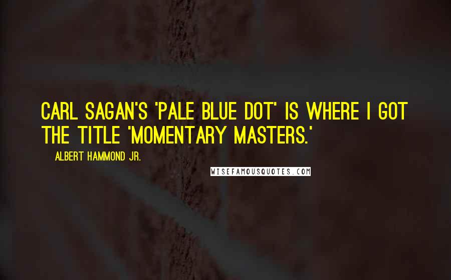 Albert Hammond Jr. Quotes: Carl Sagan's 'Pale Blue Dot' is where I got the title 'Momentary Masters.'