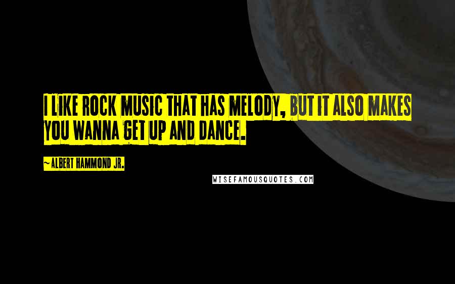 Albert Hammond Jr. Quotes: I like rock music that has melody, but it also makes you wanna get up and dance.