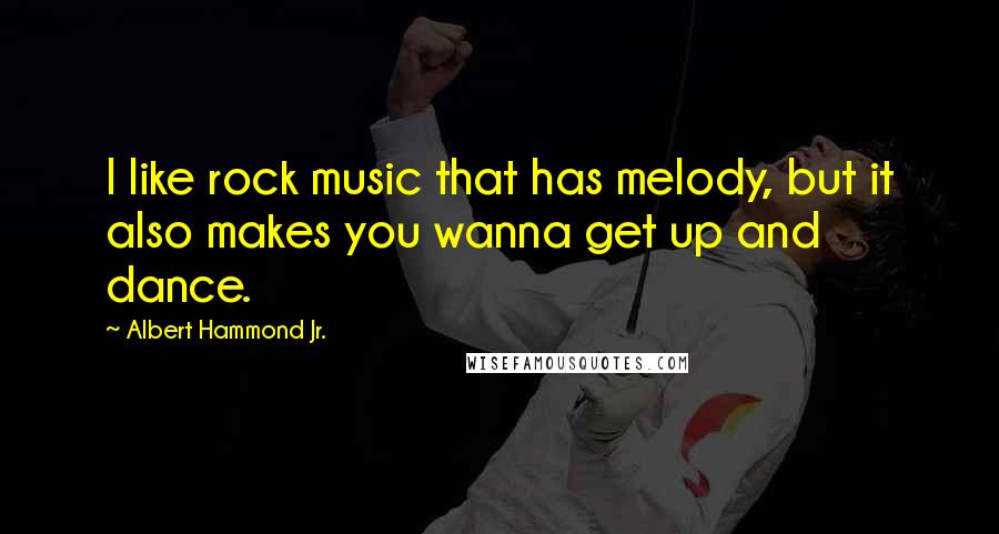 Albert Hammond Jr. Quotes: I like rock music that has melody, but it also makes you wanna get up and dance.