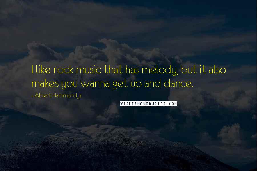 Albert Hammond Jr. Quotes: I like rock music that has melody, but it also makes you wanna get up and dance.