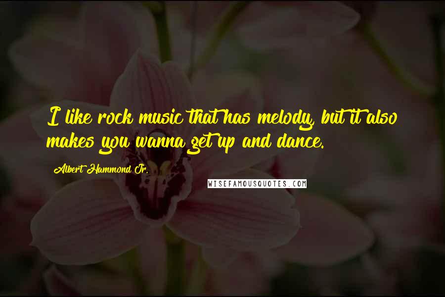 Albert Hammond Jr. Quotes: I like rock music that has melody, but it also makes you wanna get up and dance.