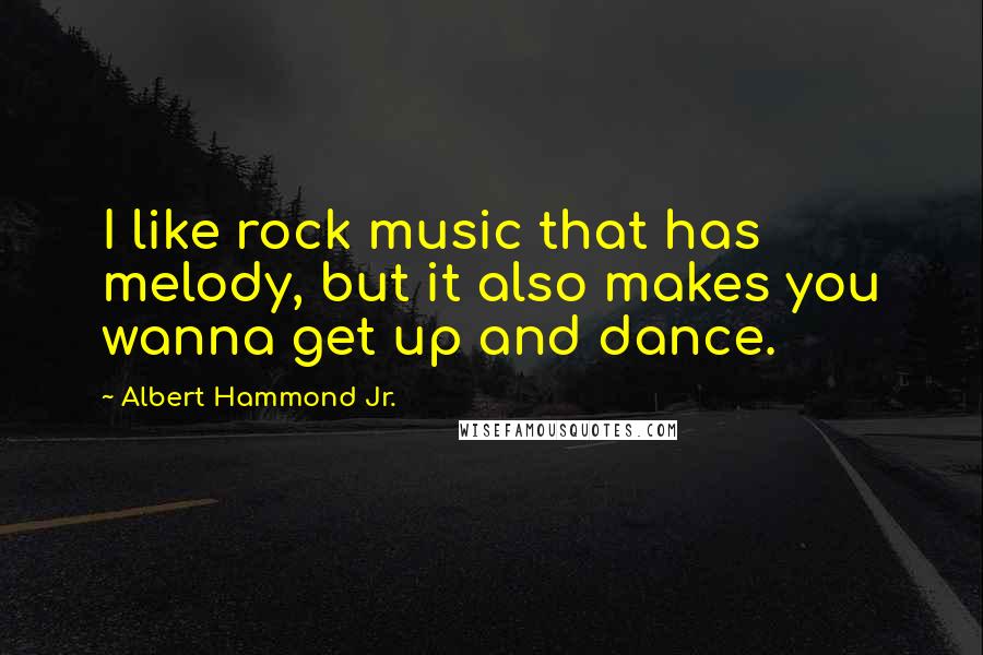 Albert Hammond Jr. Quotes: I like rock music that has melody, but it also makes you wanna get up and dance.