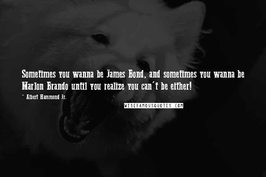 Albert Hammond Jr. Quotes: Sometimes you wanna be James Bond, and sometimes you wanna be Marlon Brando until you realize you can't be either!