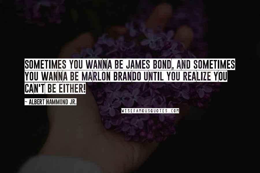 Albert Hammond Jr. Quotes: Sometimes you wanna be James Bond, and sometimes you wanna be Marlon Brando until you realize you can't be either!