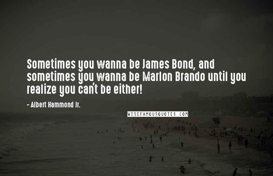 Albert Hammond Jr. Quotes: Sometimes you wanna be James Bond, and sometimes you wanna be Marlon Brando until you realize you can't be either!