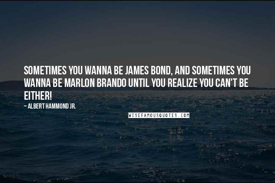 Albert Hammond Jr. Quotes: Sometimes you wanna be James Bond, and sometimes you wanna be Marlon Brando until you realize you can't be either!