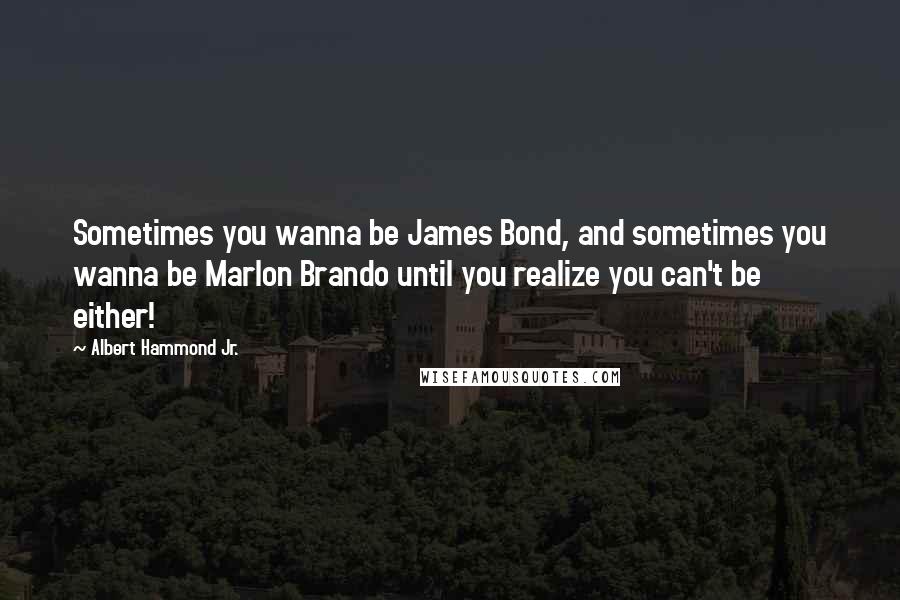 Albert Hammond Jr. Quotes: Sometimes you wanna be James Bond, and sometimes you wanna be Marlon Brando until you realize you can't be either!