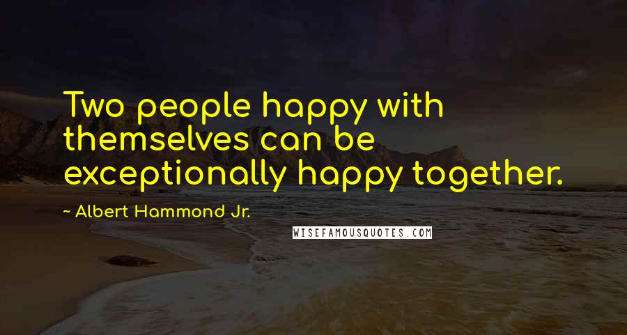 Albert Hammond Jr. Quotes: Two people happy with themselves can be exceptionally happy together.