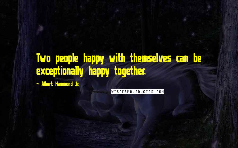 Albert Hammond Jr. Quotes: Two people happy with themselves can be exceptionally happy together.