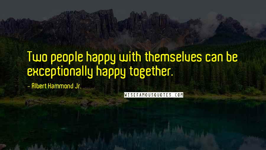 Albert Hammond Jr. Quotes: Two people happy with themselves can be exceptionally happy together.