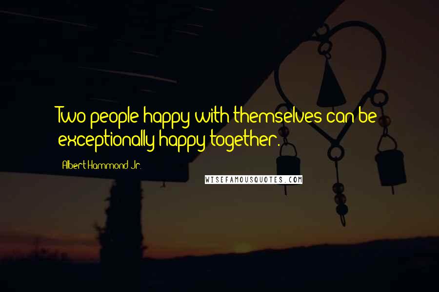 Albert Hammond Jr. Quotes: Two people happy with themselves can be exceptionally happy together.