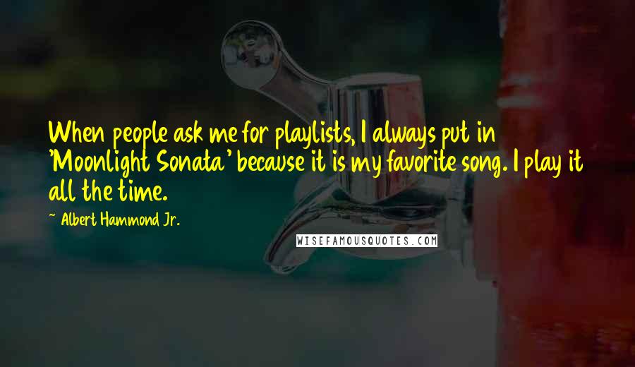 Albert Hammond Jr. Quotes: When people ask me for playlists, I always put in 'Moonlight Sonata' because it is my favorite song. I play it all the time.