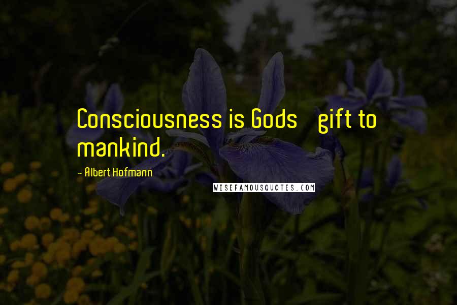 Albert Hofmann Quotes: Consciousness is Gods' gift to mankind.