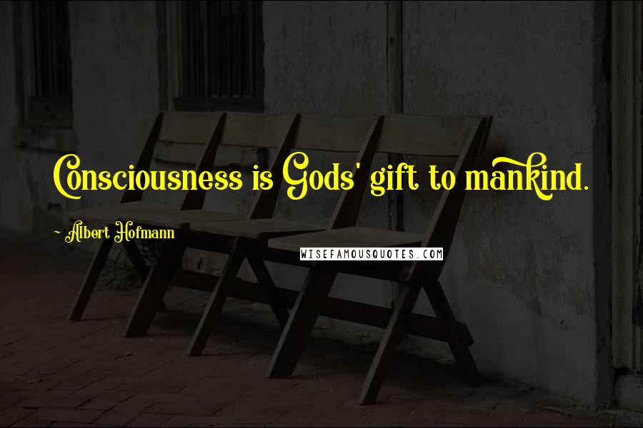 Albert Hofmann Quotes: Consciousness is Gods' gift to mankind.