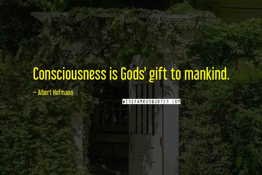 Albert Hofmann Quotes: Consciousness is Gods' gift to mankind.