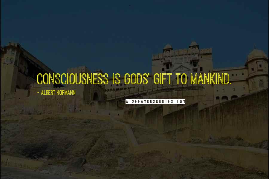 Albert Hofmann Quotes: Consciousness is Gods' gift to mankind.