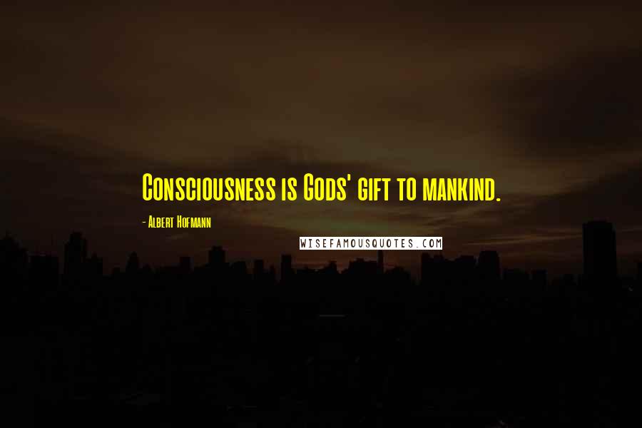 Albert Hofmann Quotes: Consciousness is Gods' gift to mankind.