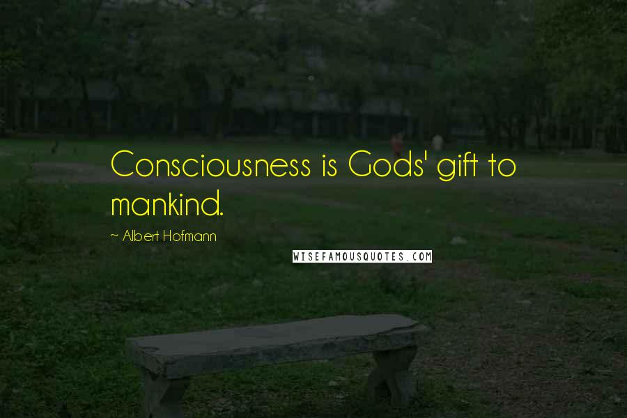 Albert Hofmann Quotes: Consciousness is Gods' gift to mankind.