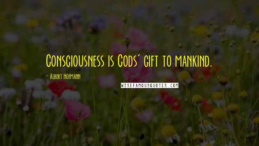 Albert Hofmann Quotes: Consciousness is Gods' gift to mankind.