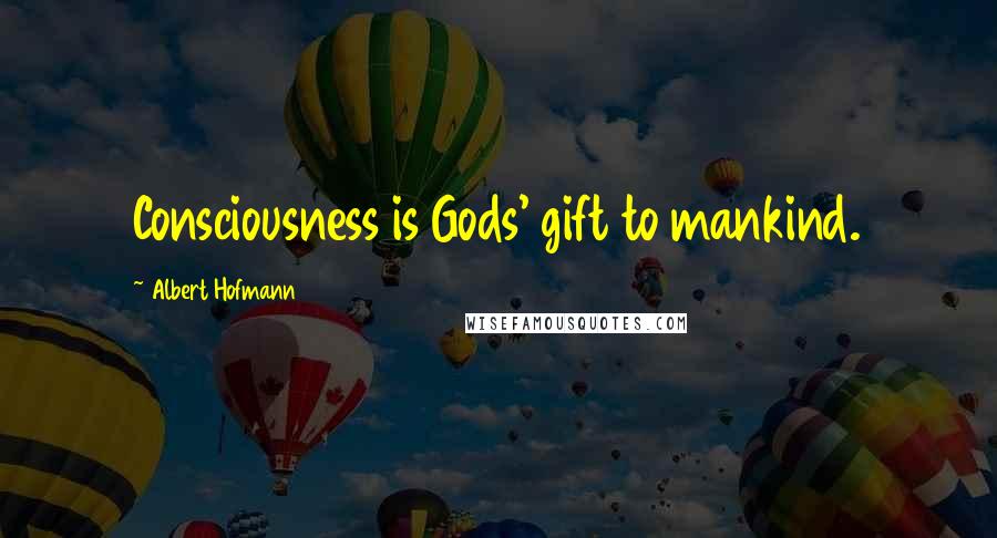 Albert Hofmann Quotes: Consciousness is Gods' gift to mankind.