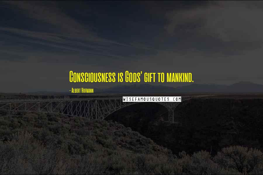 Albert Hofmann Quotes: Consciousness is Gods' gift to mankind.