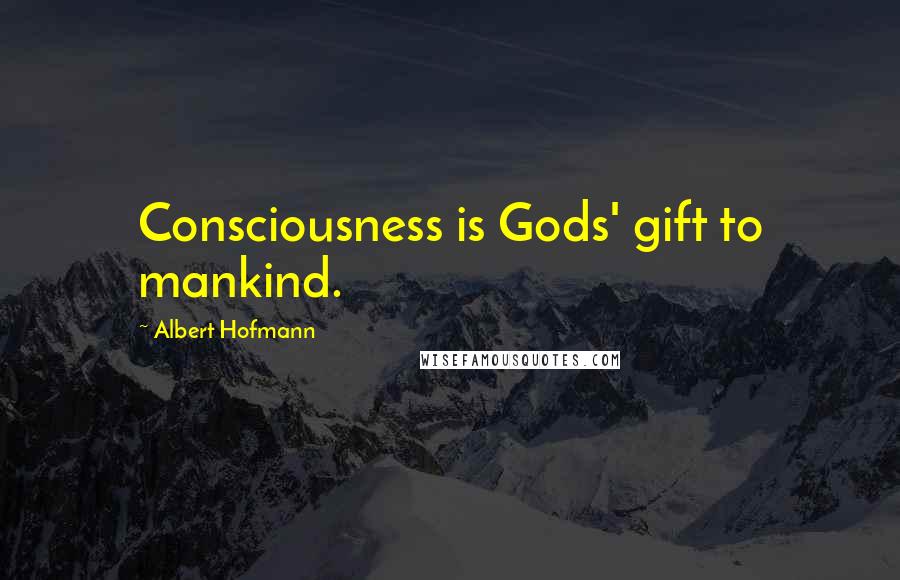 Albert Hofmann Quotes: Consciousness is Gods' gift to mankind.