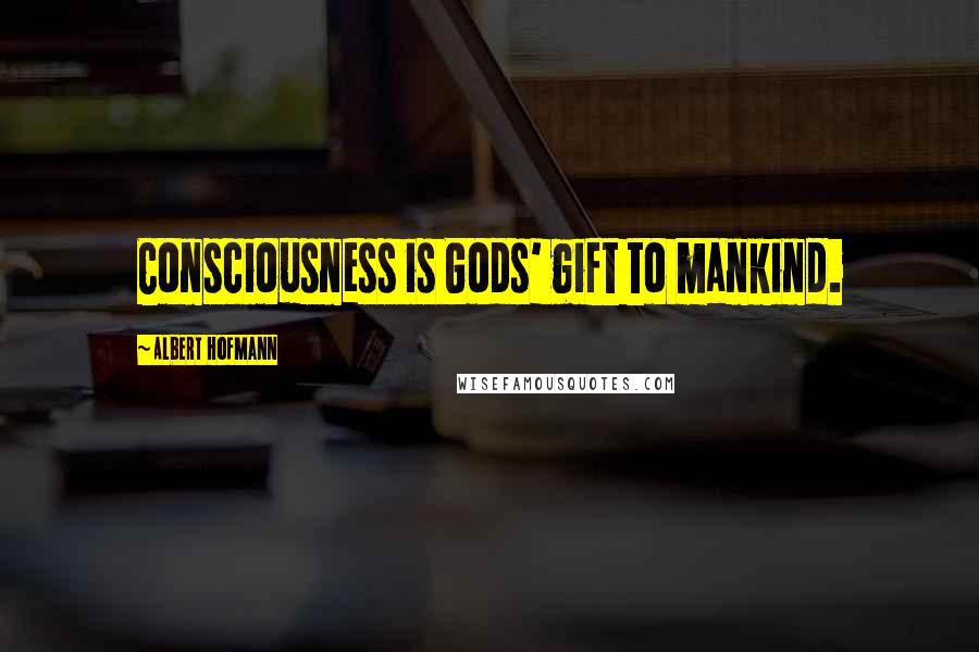 Albert Hofmann Quotes: Consciousness is Gods' gift to mankind.