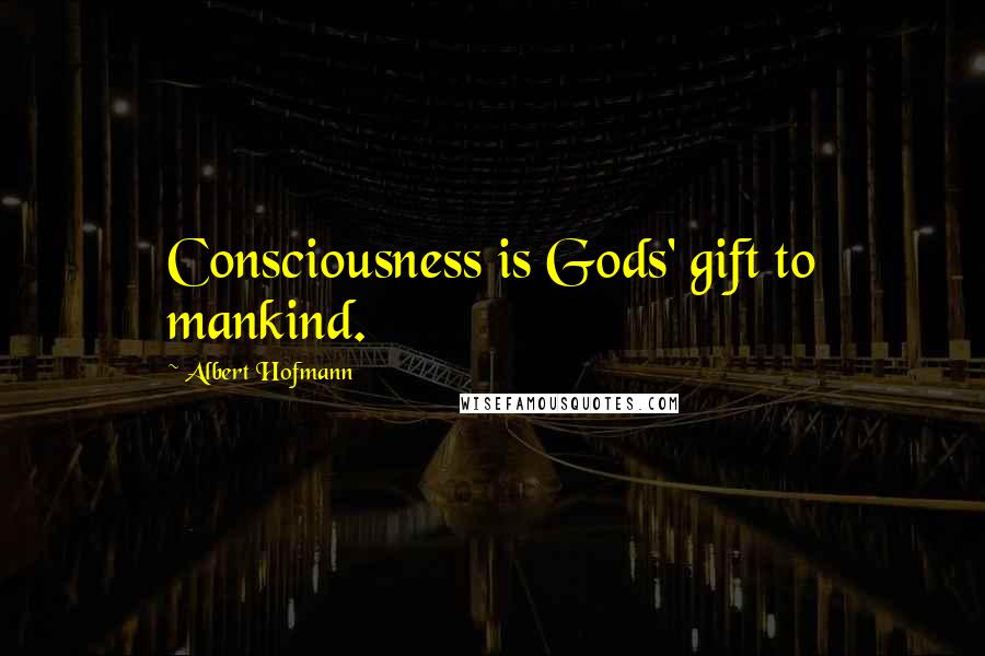 Albert Hofmann Quotes: Consciousness is Gods' gift to mankind.