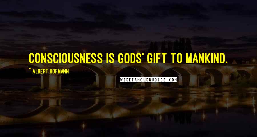 Albert Hofmann Quotes: Consciousness is Gods' gift to mankind.