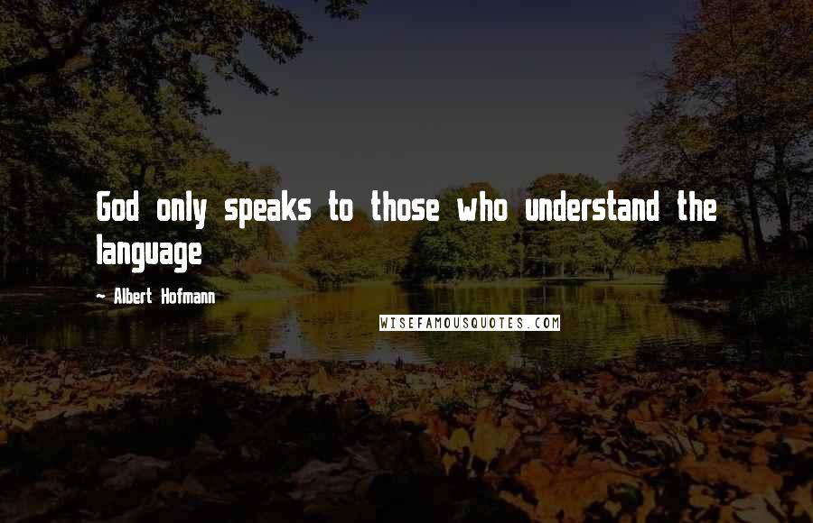 Albert Hofmann Quotes: God only speaks to those who understand the language