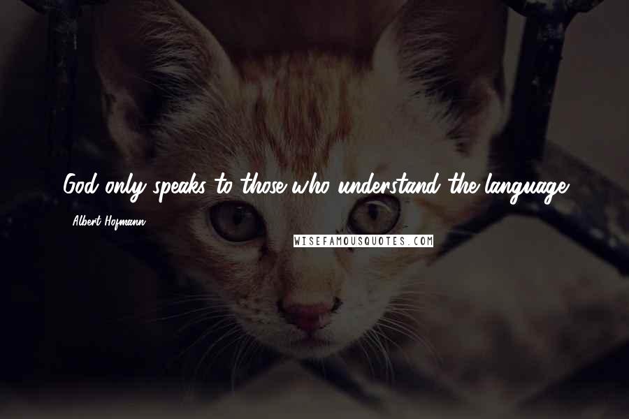 Albert Hofmann Quotes: God only speaks to those who understand the language