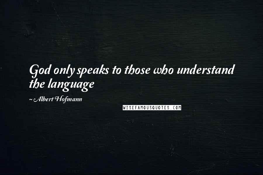 Albert Hofmann Quotes: God only speaks to those who understand the language