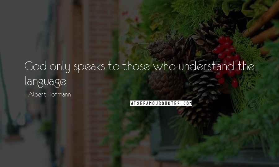 Albert Hofmann Quotes: God only speaks to those who understand the language