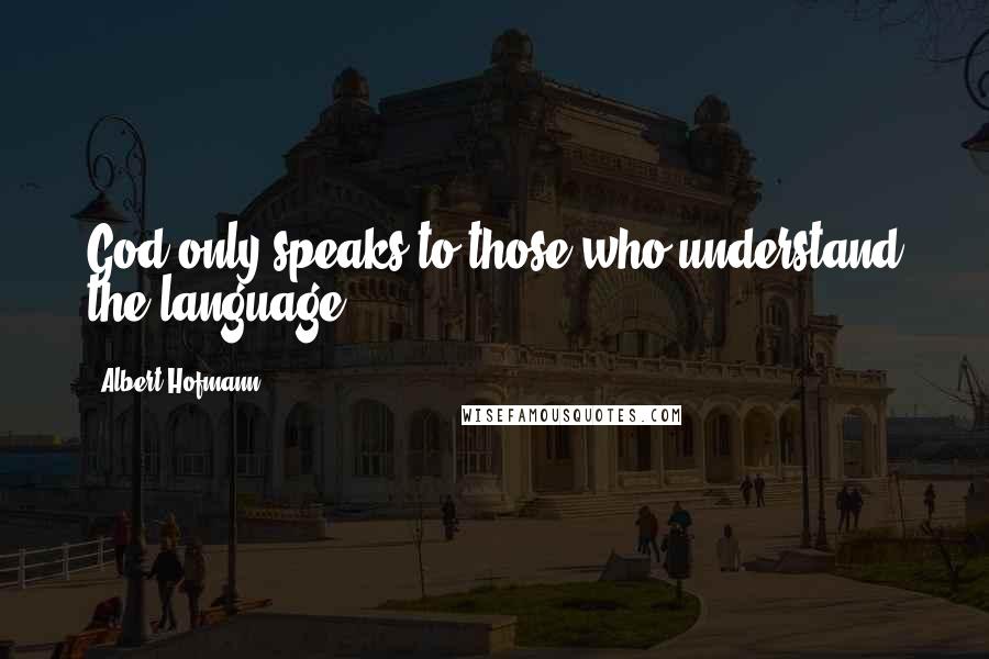 Albert Hofmann Quotes: God only speaks to those who understand the language