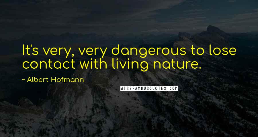 Albert Hofmann Quotes: It's very, very dangerous to lose contact with living nature.